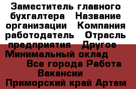 Заместитель главного бухгалтера › Название организации ­ Компания-работодатель › Отрасль предприятия ­ Другое › Минимальный оклад ­ 30 000 - Все города Работа » Вакансии   . Приморский край,Артем г.